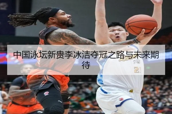 中国泳坛新贵李冰洁夺冠之路与未来期待