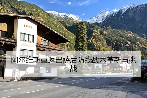 阿尔维斯重返巴萨后防线战术革新与挑战